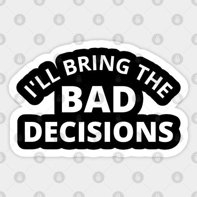 I'll Bring The Bad Decisions. Funny Friends Drinking Design For The Party Lover. White Sticker by That Cheeky Tee